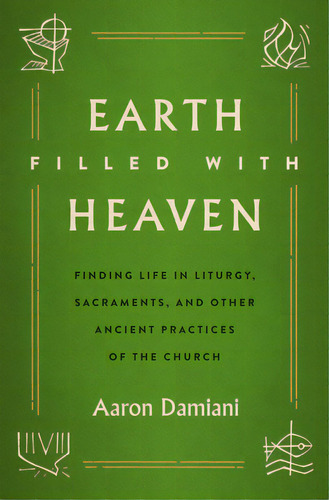 Earth Filled With Heaven: Finding Life In Liturgy, Sacraments, And Other Ancient Practices Of The..., De Damiani, Aaron. Editorial Moody Publ, Tapa Blanda En Inglés