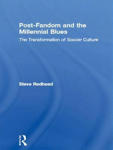 Post-fandom And The Millennial Blues: The Transformation Of Soccer Culture, De Professor Steve Redhead., Vol. 1. Editorial Taylor Francis Ltd, Tapa Blanda En Inglés
