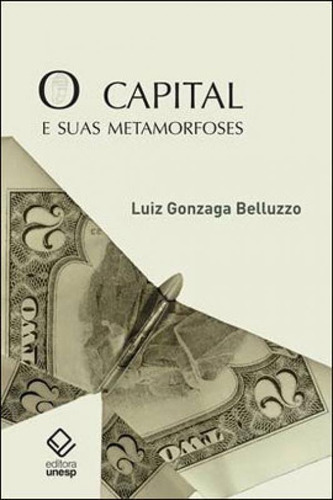 O Capital E Suas Metamorfoses, De Belluzzo, Luiz Gonzaga De Mello. Editora Unesp, Capa Mole, Edição 1ª Edição - 2013 Em Português