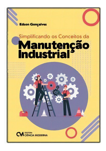 Simplificando Os Conceitos Da Manutencao Industrial, De Goncalves, Edson. Editora Ciencia Moderna Em Português