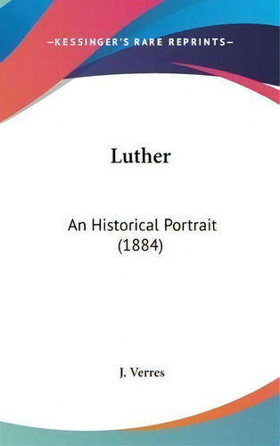 Luther : An Historical Portrait (1884), De J Verres. Editorial Kessinger Publishing, Tapa Dura En Inglés