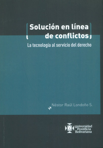 Solución En Línea De Conflictos. La Tecnología Al Servicio Del Derecho, De Néstor Raúl Londoño. Editorial U. Pontificia Bolivariana, Tapa Blanda, Edición 2014 En Español