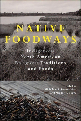 Native Foodways : Indigenous North American Religious Traditions And Foods, De Michelene E. Pesantubbee. Editorial State University Of New York Press, Tapa Blanda En Inglés