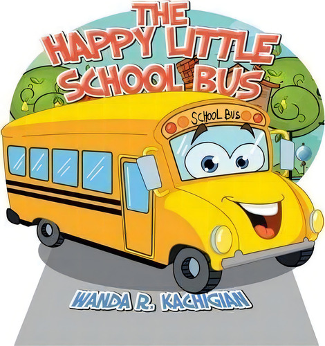 The Happy Little School Bus, De Wanda R Kachigian. Editorial Xlibris, Tapa Blanda En Inglés