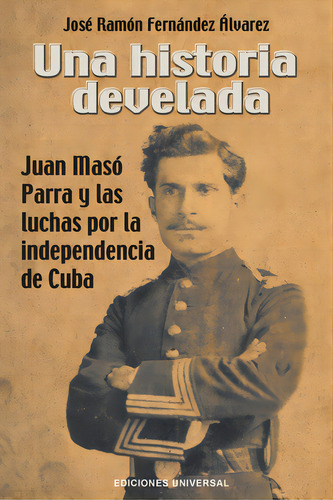 Una Historia Develada. Juan Masãâ³ Parra Y Las Luchas Por La Independencia De Cuba, De Fernández Álvarez, José Ramón. Editorial Ediciones Universal, Tapa Blanda En Español