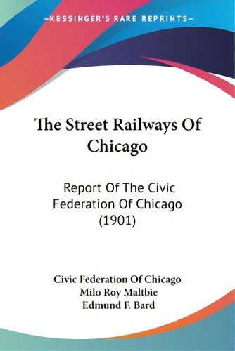 The Street Railways Of Chicago: Report Of The Civic Federation Of Chicago (1901), De Civic Federation Of Chicago. Editorial Kessinger Pub Llc, Tapa Blanda En Inglés