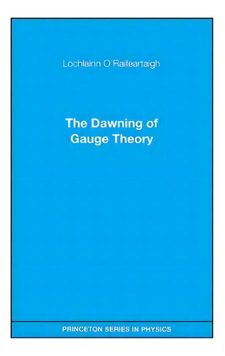 The Dawning Of Gauge Theory, De Lochlainn O'raifeartaigh. Editorial Princeton University Press, Tapa Blanda En Inglés