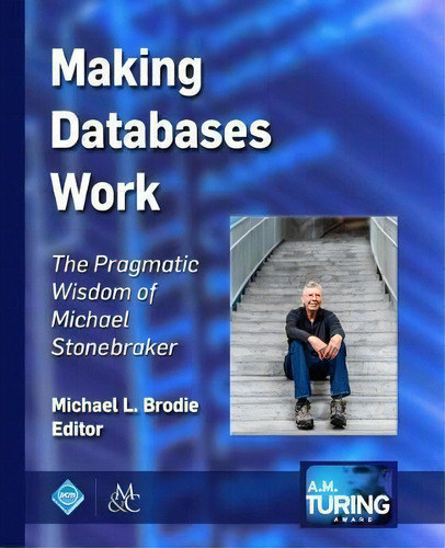Making Databases Work: The Pragmatic Wisdom Of Michael Stonebraker, De Michael L. Brodie., Vol. 1. Editorial Morgan Claypool Publishers, Tapa Blanda En Inglés