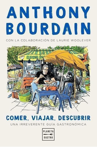 Libro: Comer, Viajar, Descubrir. Bourdain, Anthony. Planeta