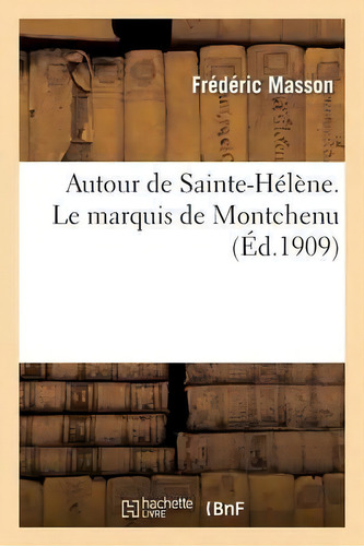 Autour De Sainte-helene. Le Marquis De Montchenu, Commissaire De S. M. T. C. Le Colonel Comte, De Masson-f. Editorial Hachette Livre - Bnf, Tapa Blanda En Francés