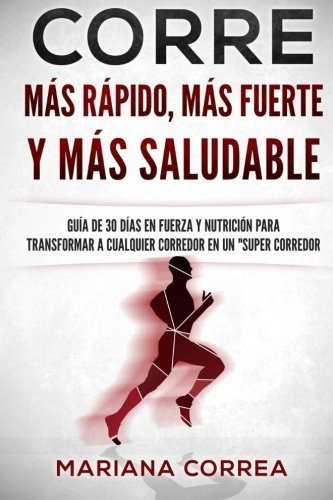 Corre Mas Rapido, Mas Fuerte Y Mas Saludable : Guia De 30 Di