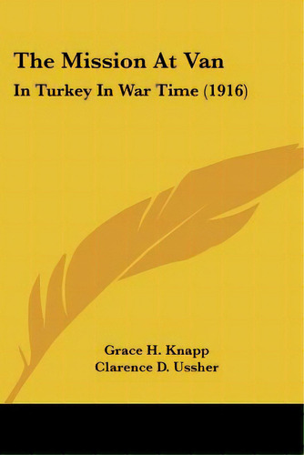 The Mission At Van: In Turkey In War Time (1916), De Knapp, Grace H.. Editorial Kessinger Pub Llc, Tapa Blanda En Inglés