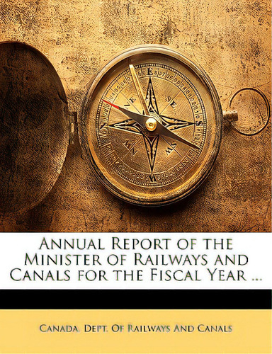 Annual Report Of The Minister Of Railways And Canals For The Fiscal Year ..., De Canada Dept Of Railways And Canals., Vol. 1. Editorial Nabu Pr, Tapa Blanda En Inglés