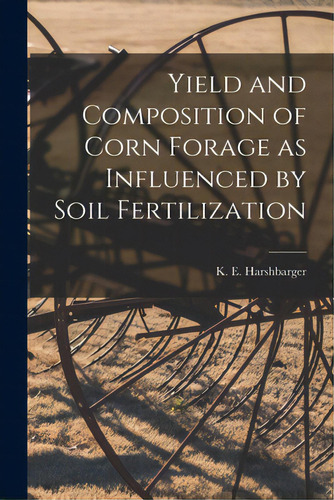 Yield And Composition Of Corn Forage As Influenced By Soil Fertilization, De Harshbarger, K. E. (kenneth E. ).. Editorial Hassell Street Pr, Tapa Blanda En Inglés