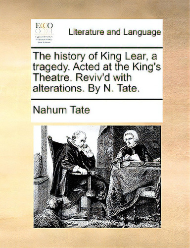 The History Of King Lear, A Tragedy. Acted At The King's Theatre. Reviv'd With Alterations. By N...., De Tate, Nahum., Vol. 1. Editorial Gale Ecco Print Ed, Tapa Blanda En Inglés