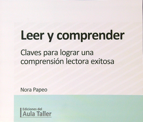 Leer Y Comprender - Claves Para Lograr Una Comprension Lectora Exitosa, De Papeo, Nora. Editorial Del Aula Taller, Tapa Blanda En Español