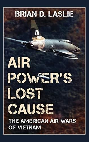 Air Power's Lost Cause: The American Air Wars Of Vietnam (li