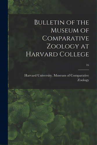 Bulletin Of The Museum Of Comparative Zoology At Harvard College; 16, De Harvard University Museum Of Compara. Editorial Legare Street Pr, Tapa Blanda En Inglés