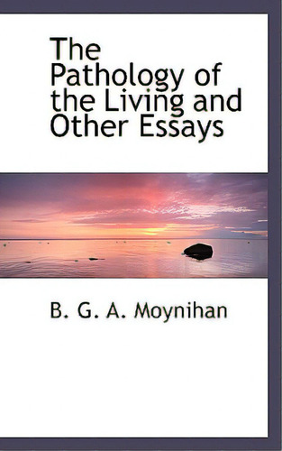 The Pathology Of The Living And Other Essays, De G. A. Moynihan, B.. Editorial Bibliobazaar, Tapa Blanda En Inglés