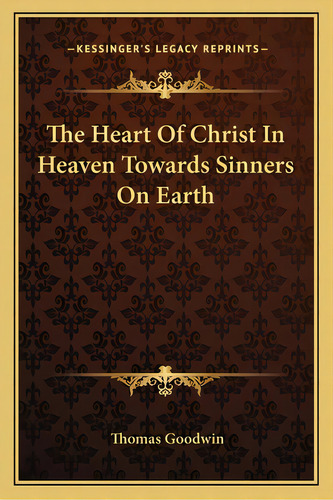 The Heart Of Christ In Heaven Towards Sinners On Earth, De Goodwin, Thomas. Editorial Kessinger Pub Llc, Tapa Blanda En Inglés