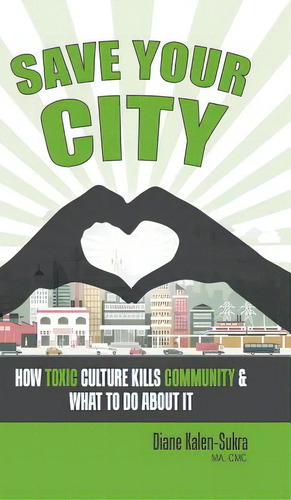 Save Your City: How Toxic Culture Kills Community & What To Do About It, De Kalen-sukra, Diane. Editorial Firefly Books Ltd, Tapa Dura En Inglés
