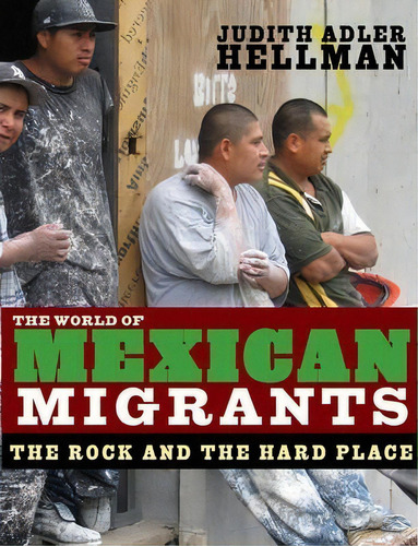 The World Of Mexican Migrants : The Rock And The Hard Place, De Judith Adler Hellman. Editorial The New Press, Tapa Blanda En Inglés