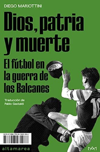 Dios, Patria Y Muerte. Fútbol En La Guerra De Los Balcanes