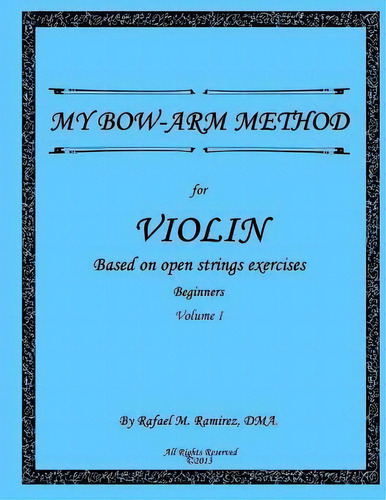 My Bow-arm Method For Violin : Based On Open Strings Exercises: Beginners 1, De Rafael M Ramirez Dma. Editorial Createspace Independent Publishing Platform, Tapa Blanda En Inglés