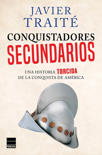 Conquistadores Secundarios: Una Historia Torcida De La Conquista De América, De Traité, Javier., Vol. 1. Editorial Principal De Los Libros, Tapa Blanda En Español