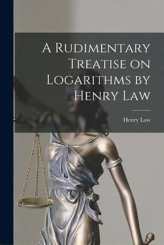 A Rudimentary Treatise On Logarithms By Henry Law, De Henry Law. Editorial Legare Street Pr, Tapa Blanda En Inglés