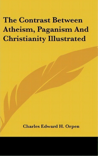 The Contrast Between Atheism, Paganism And Christianity Illustrated, De Charles Edward H Orpen. Editorial Kessinger Publishing, Tapa Dura En Inglés