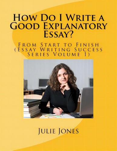 How Do I Write A Good Explanatory Essay?: From Start To Finish (essay Writing Success Series Volu..., De Jones, Julie. Editorial J Rembrandt Intl, Tapa Blanda En Inglés