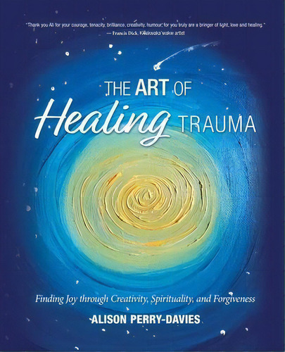 The Art Of Healing Trauma : Finding Joy Through Creativity, Spirituality, And Forgiveness, De Alison Perry-davies., Tapa Blanda En Inglés