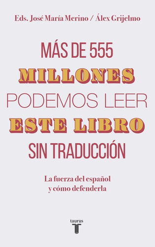 Más de 555 millones podemos leer este libro sin traducción: La fuerza del español y cómo defenderla, de Grijelmo, Álex. Serie Ah imp Editorial Taurus, tapa blanda en español, 2019