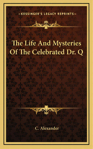 The Life And Mysteries Of The Celebrated Dr. Q, De Alexander, C.. Editorial Kessinger Pub Llc, Tapa Dura En Inglés