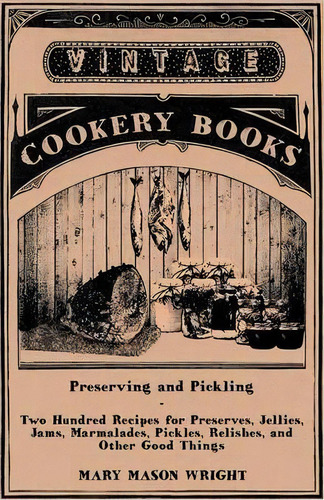 Preserving And Pickling - Two Hundred Recipes For Preserves, Jellies, Jams, Marmalades, Pickles, ..., De Mary Mason Wright. Editorial Read Books, Tapa Blanda En Inglés