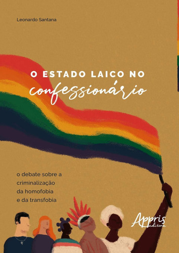 O estado laico no confessionário: o debate sobre a criminalização da homofobia e da transfobia, de Santana, Leonardo. Appris Editora e Livraria Eireli - ME, capa mole em português, 2019