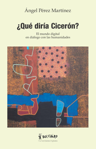 Libro: ¿qué Diría Cicerón?: El Mundo Digital En Diálogo Con