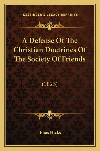 A Defense Of The Christian Doctrines Of The Society Of Friends: (1825), De Hicks, Elias. Editorial Kessinger Pub Llc, Tapa Blanda En Inglés
