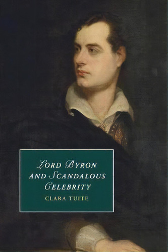Cambridge Studies In Romanticism: Lord Byron And Scandalous Celebrity Series Number 110, De Clara Tuite. Editorial Cambridge University Press, Tapa Blanda En Inglés