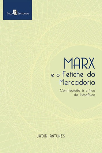 Marx E O Fetiche Da Mercadoria: Contribuição À Crítica Da Metafísica, De Antunes, Jadir. Editora Paco Editorial, Capa Mole, Edição 1ª Edição - 2018 Em Português