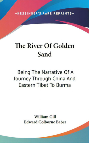 The River Of Golden Sand: Being The Narrative Of A Journey Through China And Eastern Tibet To Burma, De Gill, William. Editorial Kessinger Pub Llc, Tapa Dura En Inglés