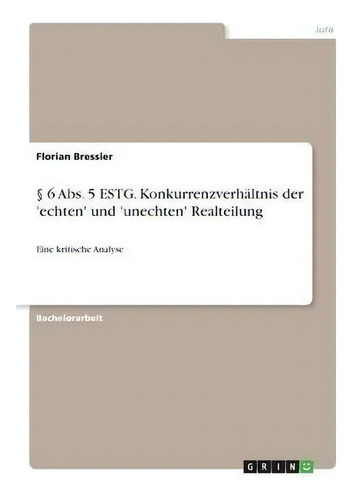 6 Abs. 5 Estg. Konkurrenzverhaltnis Der 'echten' Und 'unechten' Realteilung : Eine Kritische Analyse, De Florian Breßler., Vol. 1. Editorial Grin Verlag, Tapa Blanda En Alemán