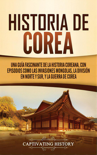 Historia De Corea: Una Guãâa Fascinante De La Historia Coreana, Con Episodios Como Las Invasion..., De History, Captivating. Editorial Captivating History, Tapa Dura En Español