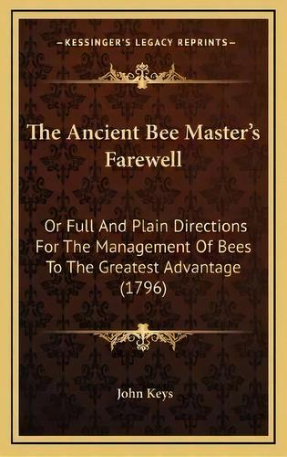 The Ancient Bee Master's Farewell : Or Full And Plain Directions For The Management Of Bees To Th..., De John Keys. Editorial Kessinger Publishing, Tapa Dura En Inglés
