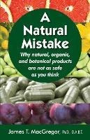 A Natural Mistake : Why Natural, Organic, And Botanical P...