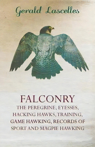 Falconry - The Peregrine, Eyesses, Hacking Hawks, Training, Game Hawking, Records Of Sport And Ma..., De Gerald Lascelles. Editorial Read Books, Tapa Blanda En Inglés