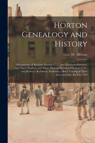 Horton Genealogy And History; Descandants Of Richard Horton (1727) And Elizabeth Harrison, And Th..., De Alloway, Geo W. (george Washington). Editorial Hassell Street Pr, Tapa Blanda En Inglés
