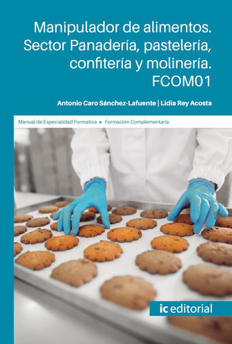 Manipulador De Alimentos. Sector Panadería, Pastelería, Confitería Y Molinería, De Antonio Caro Sánchez-lafuente Y Lidia Rey Acosta. Ic Editorial, Tapa Blanda En Español, 2019