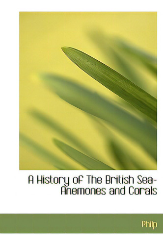 A History Of The British Sea-anemones And Corals, De Philp., Vol. 1. Editorial Bibliobazaar, Tapa Dura En Inglés